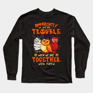 Apparently We're Trouble When We Are Together tshirt  Owl Halloween T-Shirt Long Sleeve T-Shirt